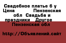 Свадебное платье б/у › Цена ­ 3 000 - Пензенская обл. Свадьба и праздники » Другое   . Пензенская обл.